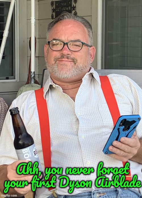 You never forget your first Dyson Airblasde handdryer! | Ahh, you never forget your first Dyson Airblade | image tagged in old man,reminisce,dyson airblade,handdryer,oh wow are you actually reading these tags | made w/ Imgflip meme maker