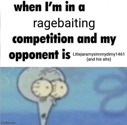 he probably has like 50 alts | ragebaiting; Litlejaramysimmydimy1461 (and his alts) | image tagged in whe i'm in a competition and my opponent is | made w/ Imgflip meme maker