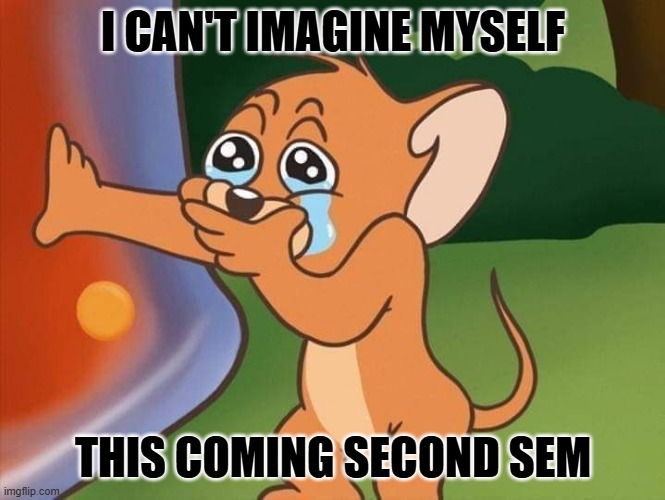 jerry crying | I CAN'T IMAGINE MYSELF; THIS COMING SECOND SEM | image tagged in jerry crying | made w/ Imgflip meme maker