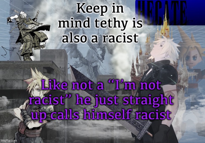 Hecate Cloud Strife temp (thx Asriel) | Keep in mind tethy is also a racist; Like not a “I’m not racist” he just straight up calls himself racist | image tagged in hecate cloud strife temp thx asriel | made w/ Imgflip meme maker
