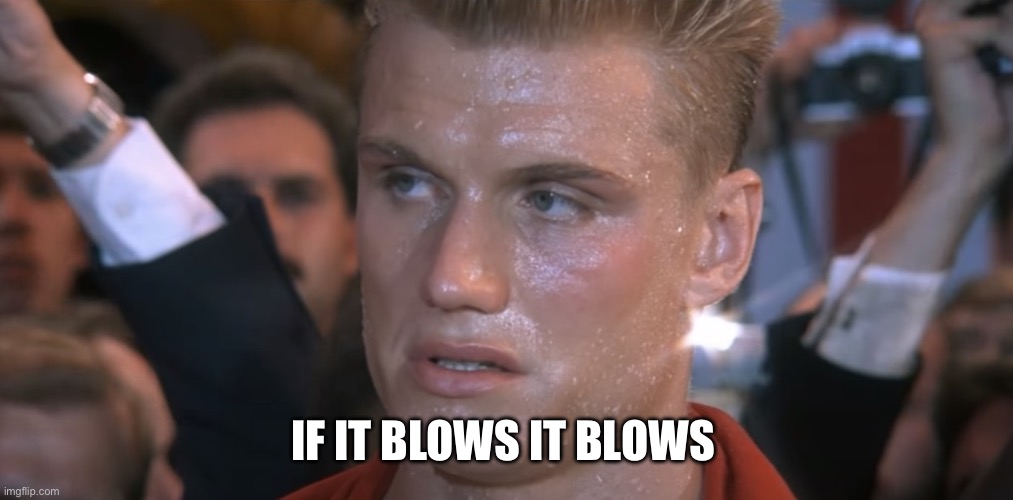 If He Dies He Dies | IF IT BLOWS IT BLOWS | image tagged in if he dies he dies | made w/ Imgflip meme maker