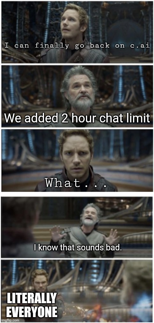 Why character.ai. | I can finally go back on c.ai; We added 2 hour chat limit; What... I know that sounds bad. LITERALLY EVERYONE | image tagged in what did you say star lord,character ai,memes,i have a question for god | made w/ Imgflip meme maker