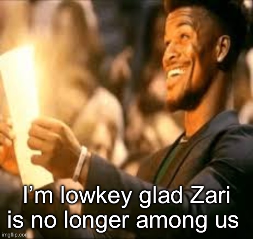 He is NOT dead for your information | I’m lowkey glad Zari is no longer among us | image tagged in jimmy butler happy | made w/ Imgflip meme maker