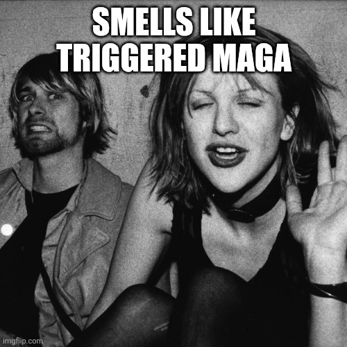 SMELLS LIKE TRIGGERED MAGA | image tagged in curt cobain and courtney love | made w/ Imgflip meme maker