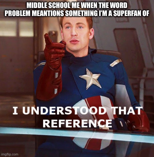 I understood that reference | MIDDLE SCHOOL ME WHEN THE WORD PROBLEM MEANTIONS SOMETHING I’M A SUPERFAN OF | image tagged in i understood that reference | made w/ Imgflip meme maker