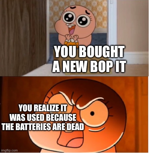 Honestly, this might be true | YOU BOUGHT A NEW BOP IT; YOU REALIZE IT WAS USED BECAUSE THE BATTERIES ARE DEAD | image tagged in gumball - anais false hope meme | made w/ Imgflip meme maker