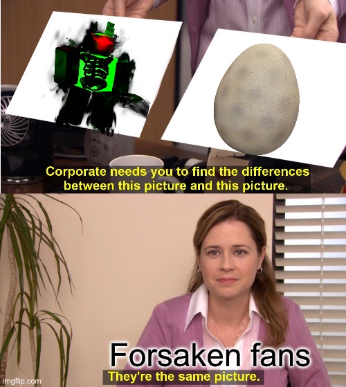 1 eggs | Forsaken fans | image tagged in memes,they're the same picture | made w/ Imgflip meme maker