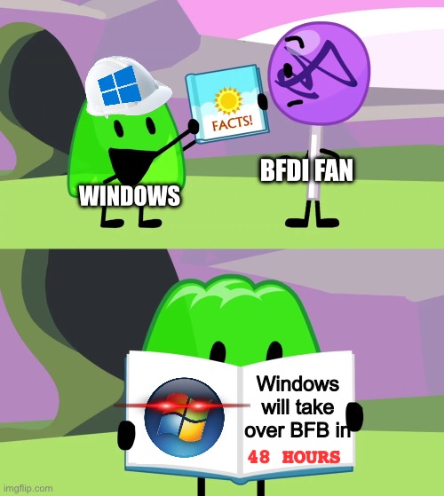 Gelatin's book of facts | BFDI FAN; WINDOWS; Windows will take over BFB in; 48 HOURS | image tagged in gelatin's book of facts | made w/ Imgflip meme maker
