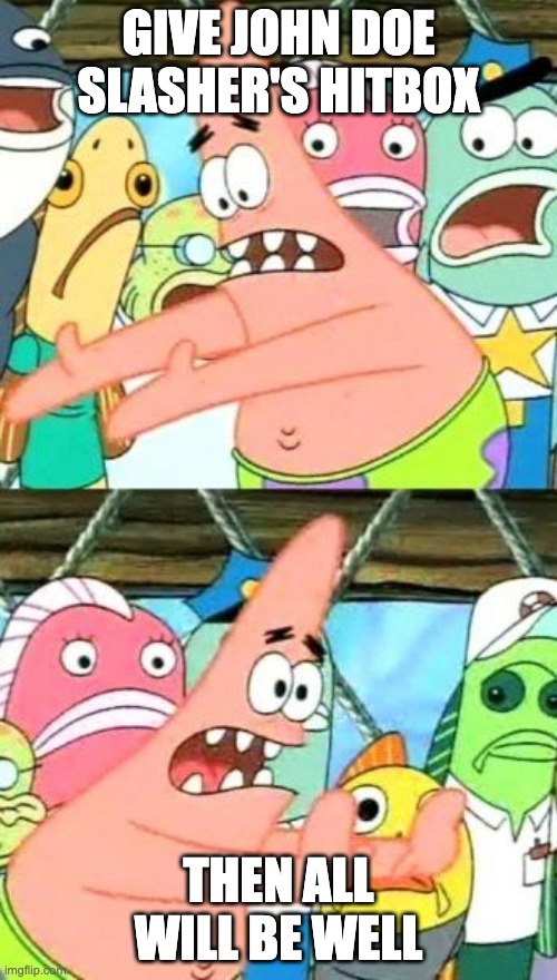 listen to patrick for once people | GIVE JOHN DOE SLASHER'S HITBOX; THEN ALL WILL BE WELL | image tagged in memes,put it somewhere else patrick | made w/ Imgflip meme maker