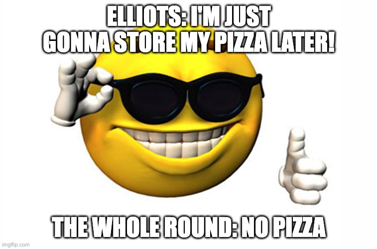 Be useful for once, elliot | ELLIOTS: I'M JUST GONNA STORE MY PIZZA LATER! THE WHOLE ROUND: NO PIZZA | image tagged in meme smile,memes,oh wow are you actually reading these tags | made w/ Imgflip meme maker