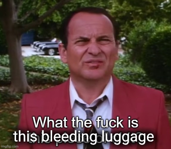 this bleeding luggage | image tagged in wtf is this piece of shit | made w/ Imgflip meme maker