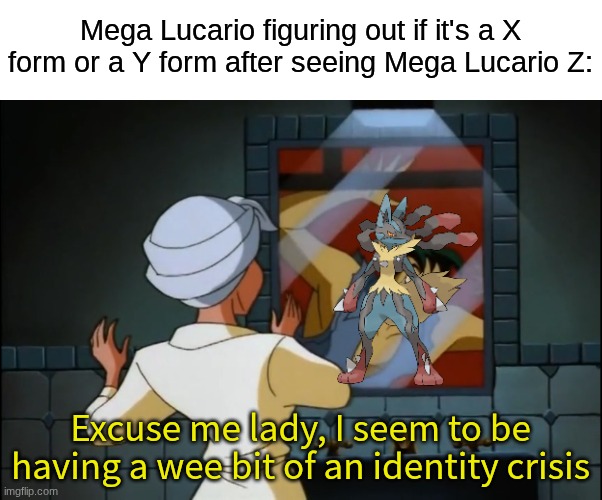 Pokemon mystery | Mega Lucario figuring out if it's a X form or a Y form after seeing Mega Lucario Z:; Excuse me lady, I seem to be having a wee bit of an identity crisis | image tagged in memes,funny,pokemon,gaming | made w/ Imgflip meme maker