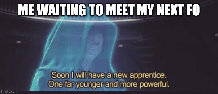 Soon I will have a new apprentice | ME WAITING TO MEET MY NEXT FO | image tagged in soon i will have a new apprentice | made w/ Imgflip meme maker