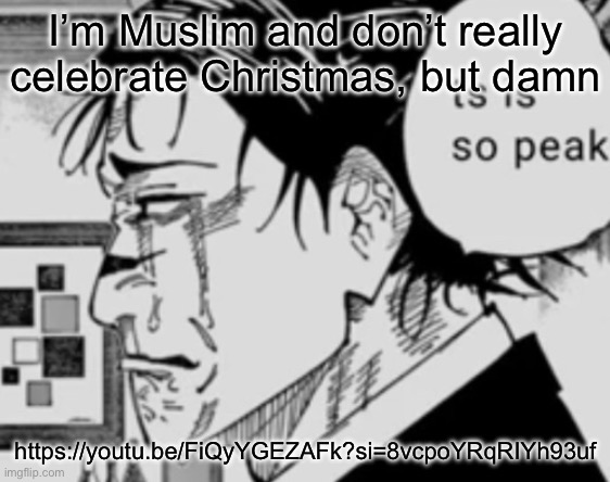 Ts is so peak | I’m Muslim and don’t really celebrate Christmas, but damn; https://youtu.be/FiQyYGEZAFk?si=8vcpoYRqRIYh93uf | image tagged in ts is so peak | made w/ Imgflip meme maker