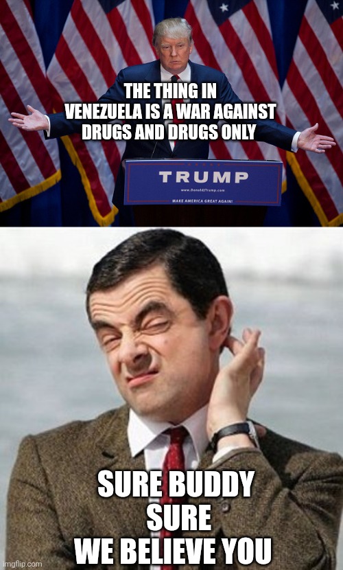 war against "drugs" | THE THING IN VENEZUELA IS A WAR AGAINST DRUGS AND DRUGS ONLY; SURE BUDDY
 SURE
WE BELIEVE YOU | image tagged in donald trump,not sure,oil,politics,venezuela,trump | made w/ Imgflip meme maker