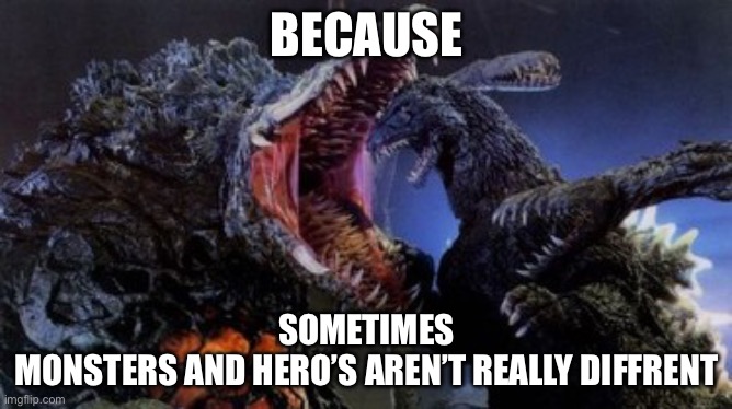 Final part (for now) | BECAUSE; SOMETIMES
MONSTERS AND HERO’S AREN’T REALLY DIFFRENT | image tagged in godzilla,kaiju,monster,inspirational quote | made w/ Imgflip meme maker