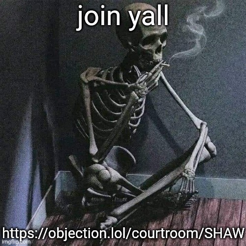 https://objection.lol/courtroom/SHAW | join yall; https://objection.lol/courtroom/SHAW | image tagged in skeleton smoke | made w/ Imgflip meme maker