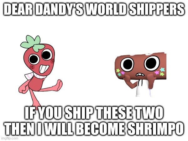 This ship is cursed | DEAR DANDY'S WORLD SHIPPERS; IF YOU SHIP THESE TWO THEN I WILL BECOME SHRIMPO | made w/ Imgflip meme maker