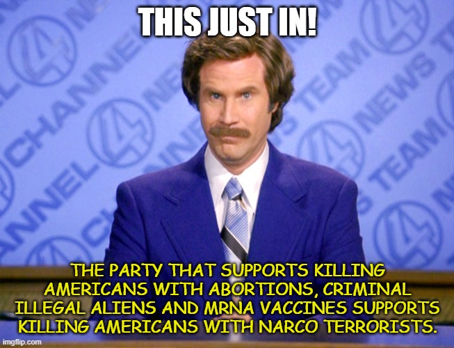 Not fooling me, I know what side the Democrats are on. | THIS JUST IN! THE PARTY THAT SUPPORTS KILLING AMERICANS WITH ABORTIONS, CRIMINAL ILLEGAL ALIENS AND MRNA VACCINES SUPPORTS KILLING AMERICANS WITH NARCO TERRORISTS. | image tagged in news flash | made w/ Imgflip meme maker
