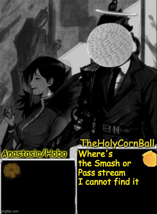 Anastasia/Hobo's cornball shared temp | Where's the Smash or Pass stream I cannot find it | image tagged in anastasia/hobo's cornball shared temp | made w/ Imgflip meme maker
