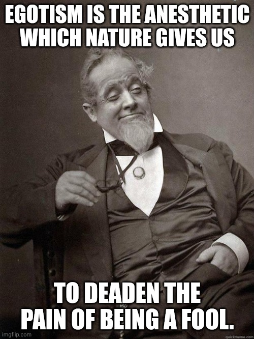 Dandy Candy | EGOTISM IS THE ANESTHETIC WHICH NATURE GIVES US; TO DEADEN THE PAIN OF BEING A FOOL. | image tagged in 1889 guy,ego,fool,dandy's world,nature | made w/ Imgflip meme maker