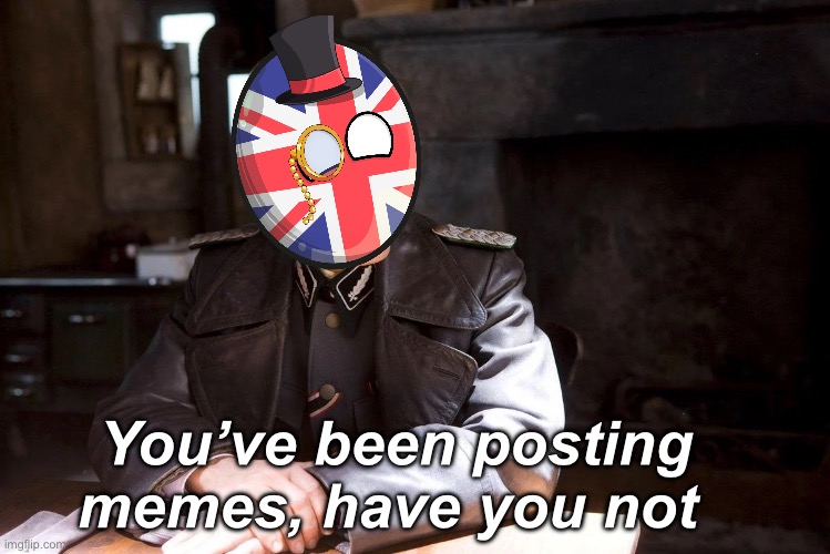 Enemies of the state | You’ve been posting memes, have you not | image tagged in hans landa hiding enemies of the state,politics lol,memes,derp,government corruption | made w/ Imgflip meme maker