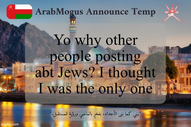 ArabMogus Omani Announce Temp V2 | Yo why other people posting abt Jews? I thought I was the only one | image tagged in arabmogus omani announce temp v2 | made w/ Imgflip meme maker