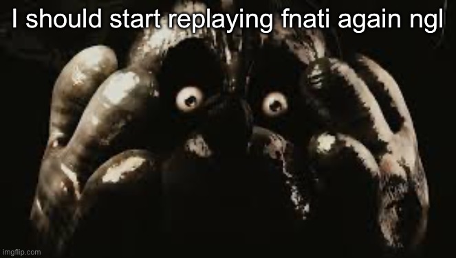 My boy willie | I should start replaying fnati again ngl | image tagged in my boy willie | made w/ Imgflip meme maker