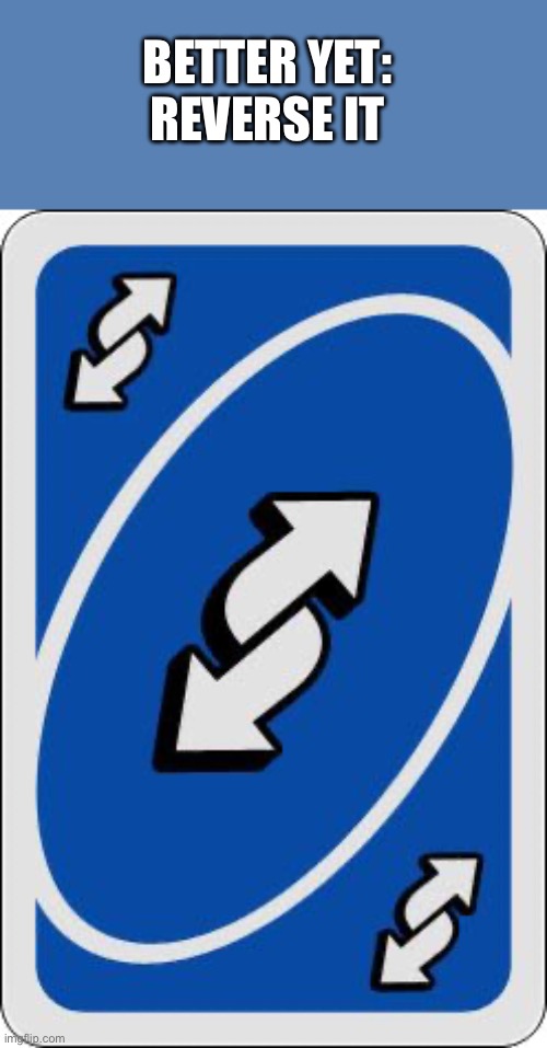uno reverse card | BETTER YET:
REVERSE IT | image tagged in uno reverse card | made w/ Imgflip meme maker