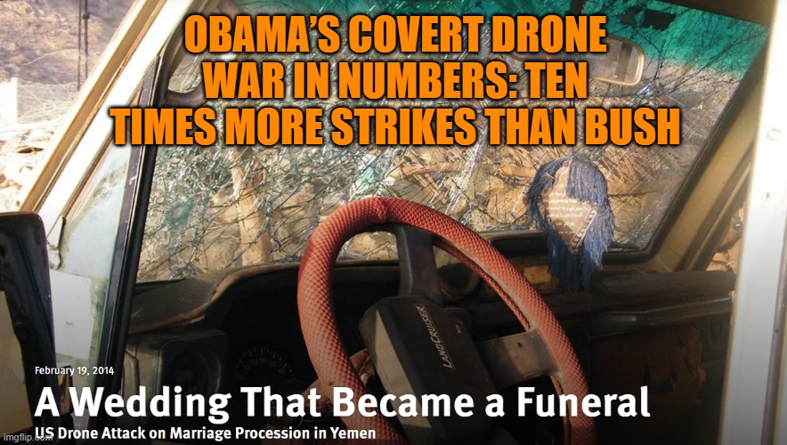 Obama’s covert drone war in numbers: ten times more strikes than Bush | OBAMA’S COVERT DRONE WAR IN NUMBERS: TEN TIMES MORE STRIKES THAN BUSH | image tagged in murder drones,obama,yemen | made w/ Imgflip meme maker
