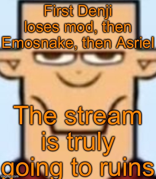 Sped Tyler | First Denji loses mod, then Emosnake, then Asriel; The stream is truly going to ruins | image tagged in sped tyler | made w/ Imgflip meme maker