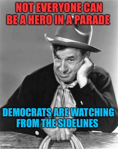 Trump agenda at full speed | NOT EVERYONE CAN BE A HERO IN A PARADE; DEMOCRATS ARE WATCHING FROM THE SIDELINES | image tagged in will rogers,republicans,maga,president trump,trump administration | made w/ Imgflip meme maker
