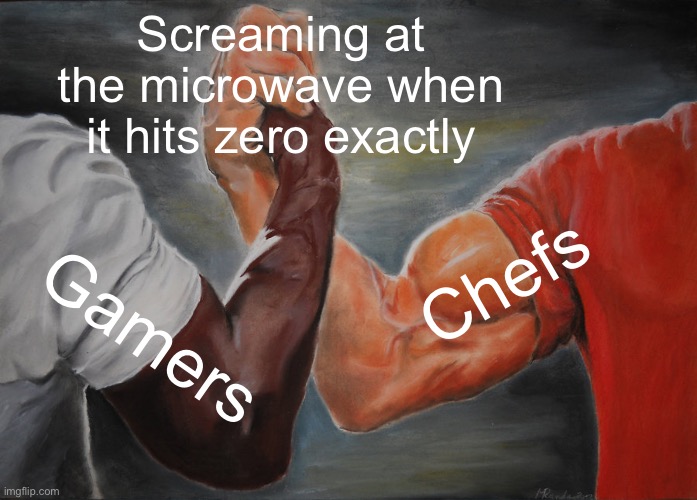 Screaming at the microwave when it hits zero exactly | Screaming at the microwave when it hits zero exactly; Chefs; Gamers | image tagged in memes,epic handshake,gamers,microwave,chef,food | made w/ Imgflip meme maker