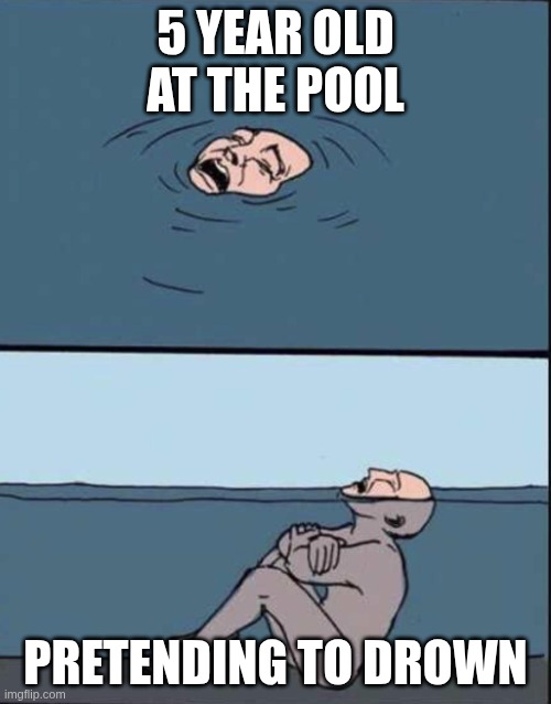 fake drowning | 5 YEAR OLD AT THE POOL; PRETENDING TO DROWN | image tagged in fake drowning | made w/ Imgflip meme maker