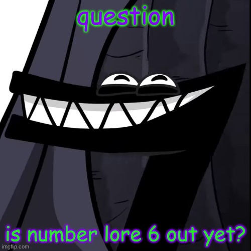 I cant find it | question; is number lore 6 out yet? | image tagged in goober d | made w/ Imgflip meme maker