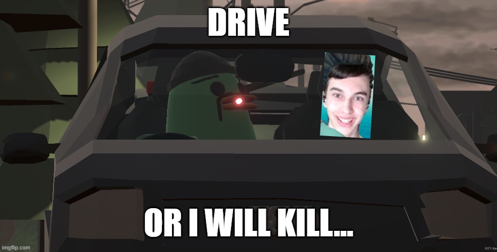 Drive Or I will Kill | DRIVE; OR I WILL KILL... | image tagged in joeliminator,mpcc,mp car chase,multiplayer car chase | made w/ Imgflip meme maker