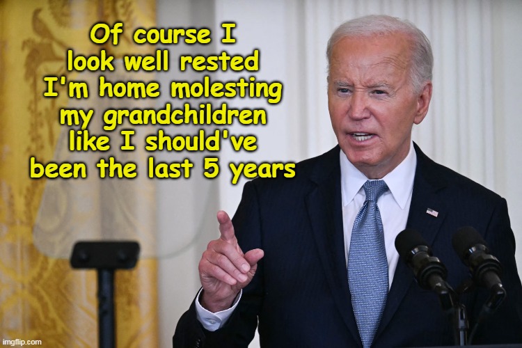 Of course I look well rested I'm home molesting my grandchildren like I should've been the last 5 years | made w/ Imgflip meme maker