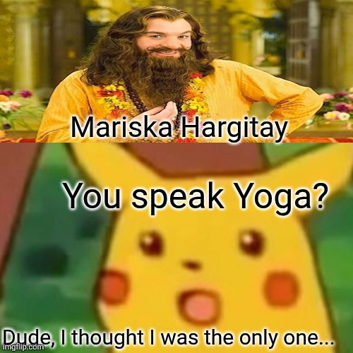 From Nowhere to Now Here | Mariska Hargitay; You speak Yoga? Dude, I thought I was the only one... | image tagged in surprised pikachu,yoga,yogi berra,conspiracy keanu,dr evil laser,woah that's interesting but i sure dont care | made w/ Imgflip meme maker