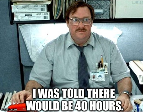 I Was Told There Would Be | I WAS TOLD THERE WOULD BE 40 HOURS. | image tagged in memes,i was told there would be | made w/ Imgflip meme maker