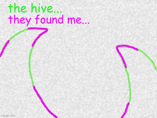 the hive... they found me... | made w/ Imgflip meme maker