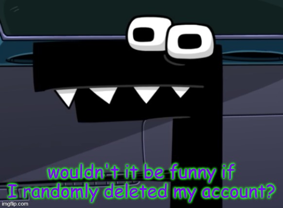 uhh... | wouldn't it be funny if I randomly deleted my account? | image tagged in uhh | made w/ Imgflip meme maker