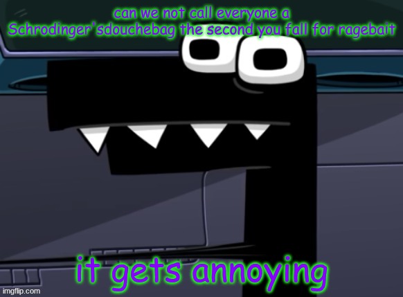 again, I kept this up for a while and I've been flame MULTIPLE time | can we not call everyone a Schrodinger'sdouchebag the second you fall for ragebait; it gets annoying | image tagged in uhh | made w/ Imgflip meme maker