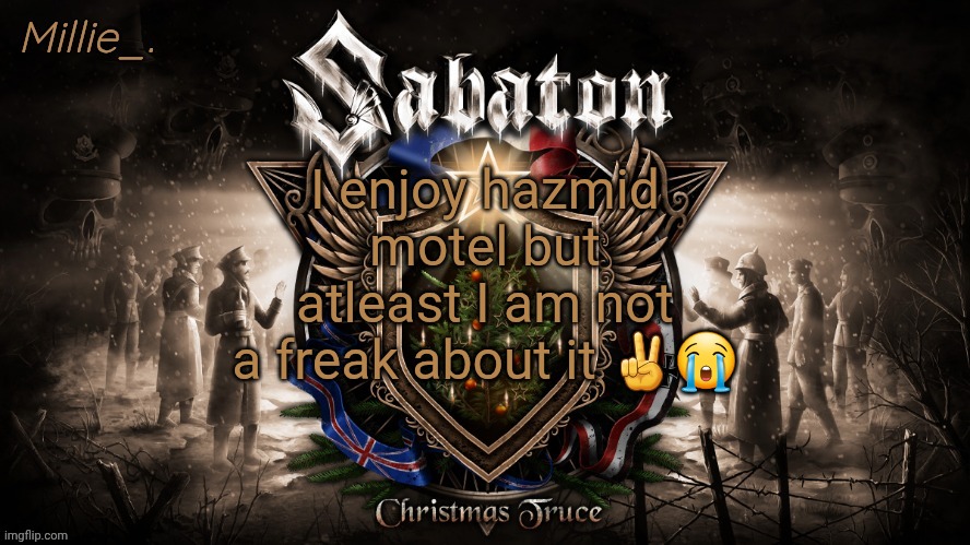 Millie's December announcement template | I enjoy hazmid motel but atleast I am not a freak about it ✌😭 | image tagged in millie's december announcement template | made w/ Imgflip meme maker