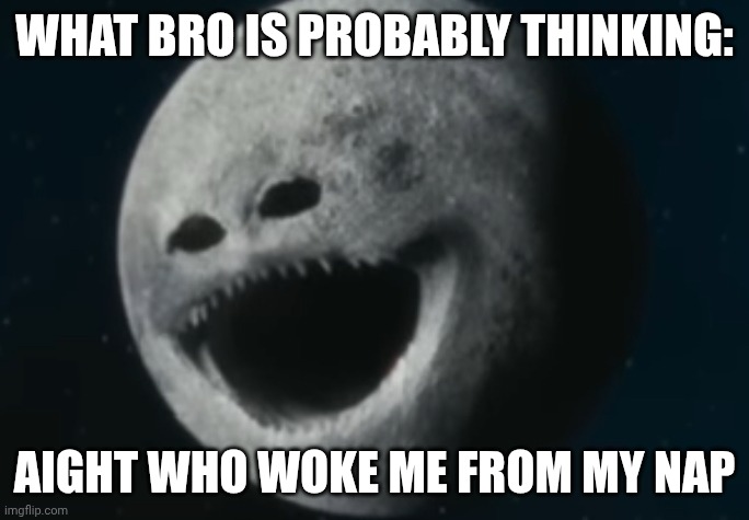 Moon moon.moon | WHAT BRO IS PROBABLY THINKING:; AIGHT WHO WOKE ME FROM MY NAP | image tagged in the moon woke up | made w/ Imgflip meme maker