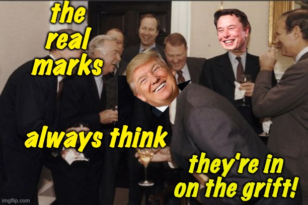 Thought the tariffs and the Big Beautiful Boondoggle would put $ in your pocket? | the
real
marks; always think; they're in on the grift! | image tagged in laughing men in suits,trump,fraud,grift | made w/ Imgflip meme maker