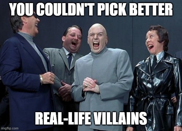 Laughing Villains Meme | YOU COULDN'T PICK BETTER REAL-LIFE VILLAINS | image tagged in memes,laughing villains | made w/ Imgflip meme maker