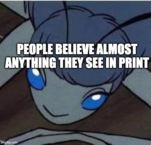 Charlotte, Charlotte's Web | PEOPLE BELIEVE ALMOST ANYTHING THEY SEE IN PRINT | image tagged in charlotte charlotte's web | made w/ Imgflip meme maker