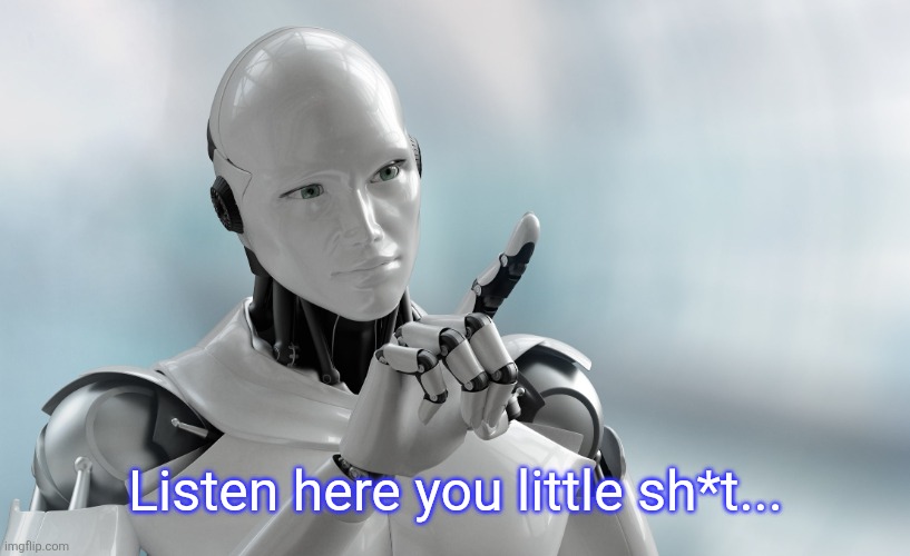 Robot pointing | Listen here you little sh*t... | image tagged in robot pointing | made w/ Imgflip meme maker