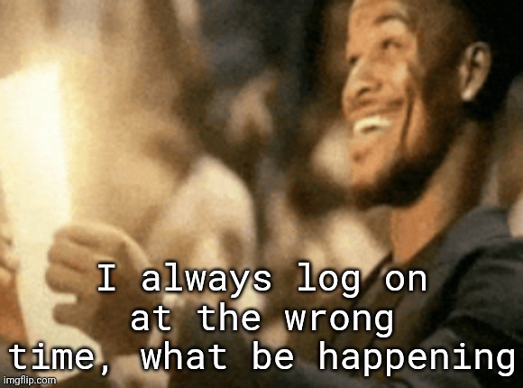 . | I always log on at the wrong time, what be happening | image tagged in jimmy butler reading peak | made w/ Imgflip meme maker