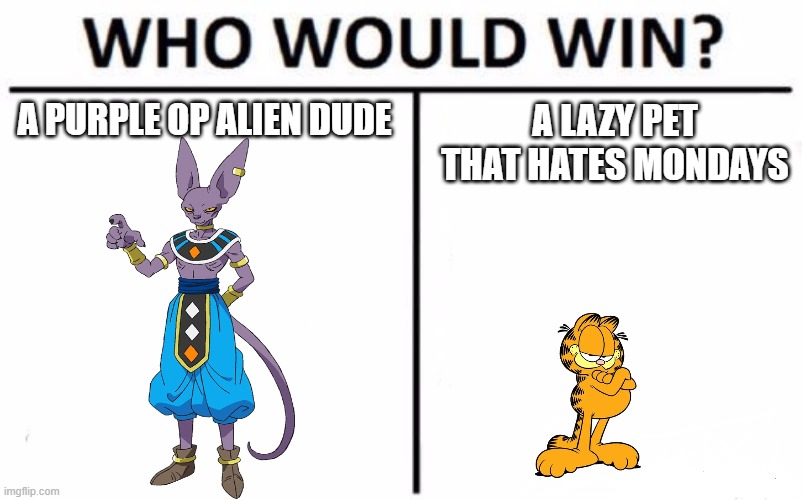 Lazagna John | A PURPLE OP ALIEN DUDE; A LAZY PET THAT HATES MONDAYS | image tagged in memes,who would win,beerus,garfield,dragon ball z,nickelodeon | made w/ Imgflip meme maker